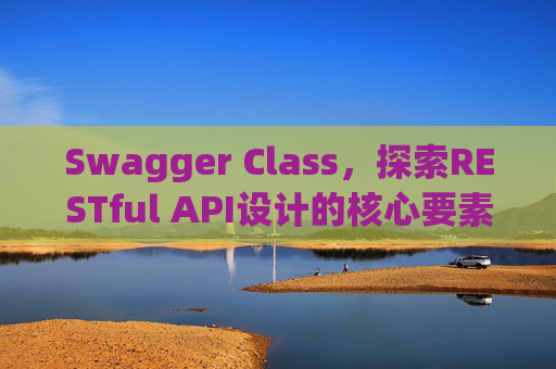 Swagger Class,探索RESTful API设计的核心要素